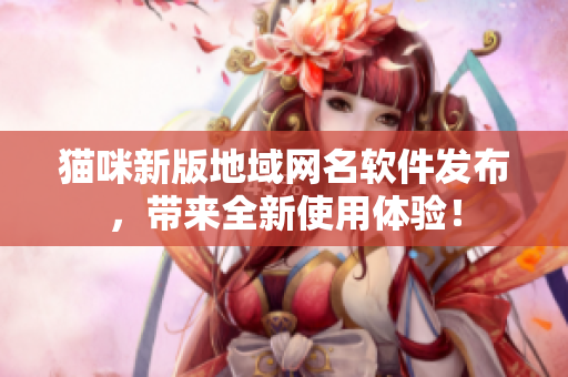 猫咪新版地域网名软件发布，带来全新使用体验！