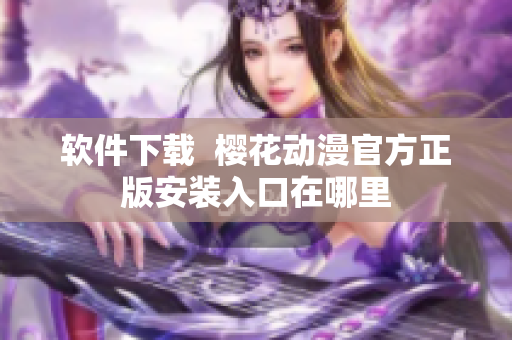 软件下载  樱花动漫官方正版安装入口在哪里