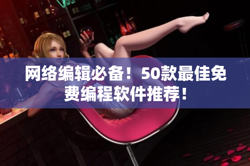 网络编辑必备！50款最佳免费编程软件推荐！