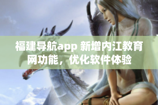 福建导航app 新增内江教育网功能，优化软件体验