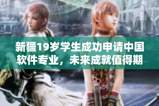 新疆19岁学生成功申请中国软件专业，未来成就值得期待