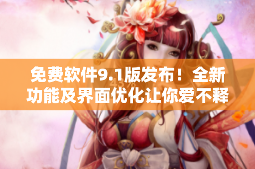 免费软件9.1版发布！全新功能及界面优化让你爱不释手