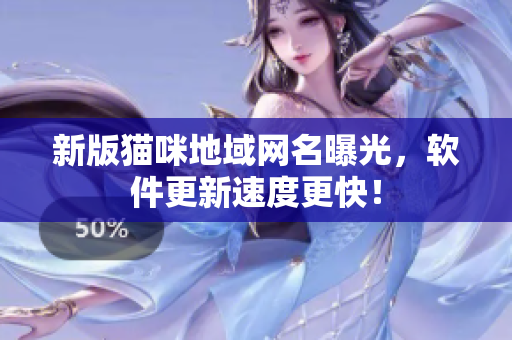 新版猫咪地域网名曝光，软件更新速度更快！