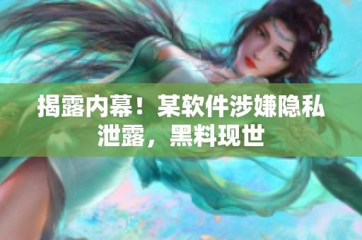 揭露内幕！某软件涉嫌隐私泄露，黑料现世