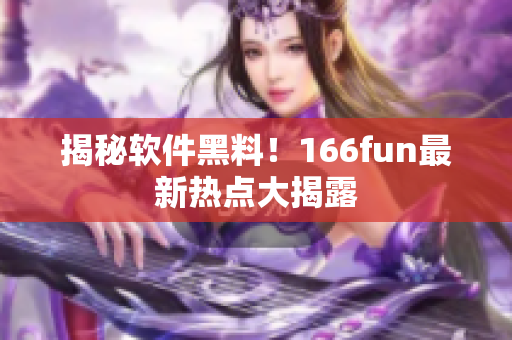 揭秘软件黑料！166fun最新热点大揭露