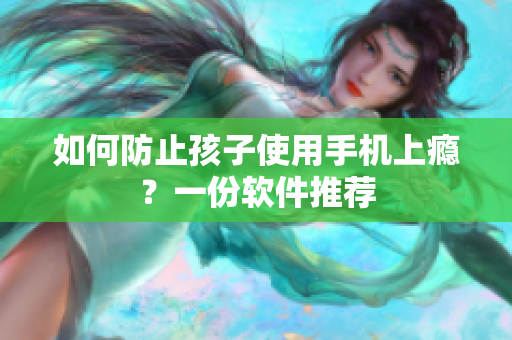 如何防止孩子使用手机上瘾？一份软件推荐
