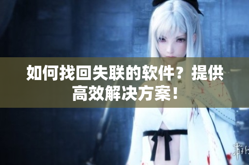 如何找回失联的软件？提供高效解决方案！