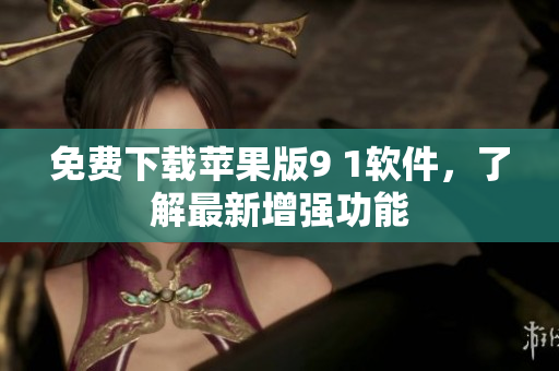 免费下载苹果版9 1软件，了解最新增强功能