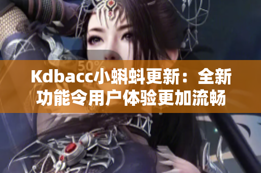Kdbacc小蝌蚪更新：全新功能令用户体验更加流畅