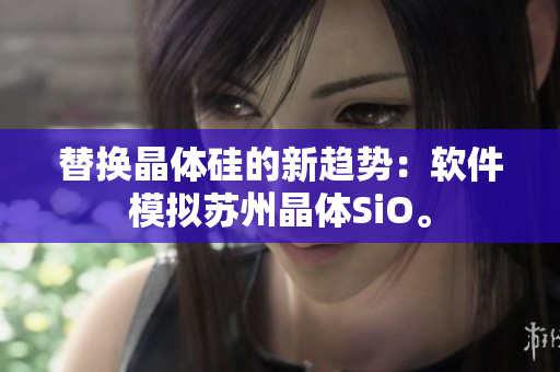 替换晶体硅的新趋势：软件模拟苏州晶体SiO。