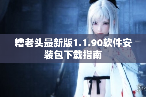 糟老头最新版1.1.90软件安装包下载指南