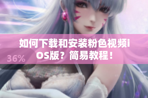 如何下载和安装粉色视频iOS版？简易教程！