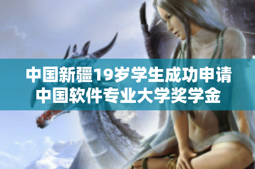 中国新疆19岁学生成功申请中国软件专业大学奖学金