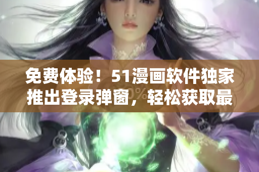 免费体验！51漫画软件独家推出登录弹窗，轻松获取最新漫画资源