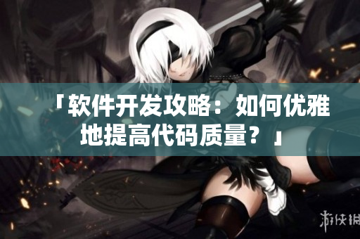 「软件开发攻略：如何优雅地提高代码质量？」