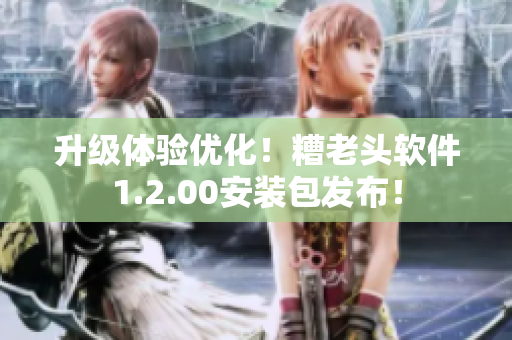 升级体验优化！糟老头软件1.2.00安装包发布！