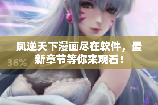 凤逆天下漫画尽在软件，最新章节等你来观看！