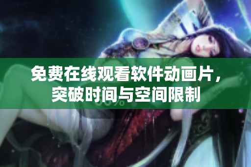 免费在线观看软件动画片，突破时间与空间限制