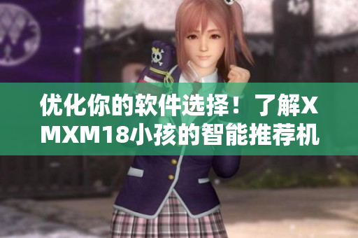 优化你的软件选择！了解XMXM18小孩的智能推荐机制