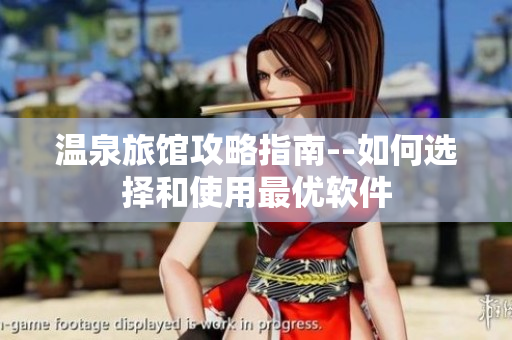 温泉旅馆攻略指南--如何选择和使用最优软件