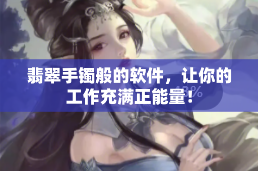翡翠手镯般的软件，让你的工作充满正能量！