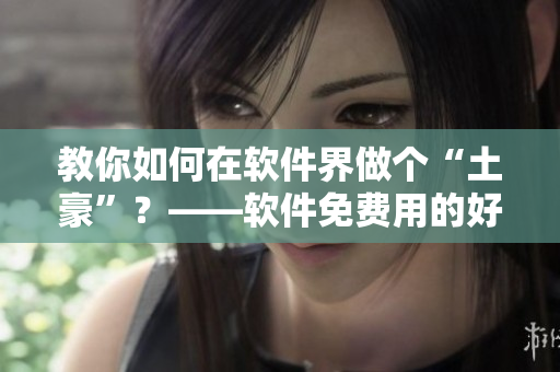 教你如何在软件界做个“土豪”？——软件免费用的好方法