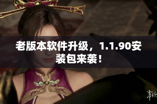 老版本软件升级，1.1.90安装包来袭！