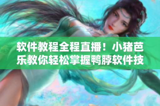 软件教程全程直播！小猪芭乐教你轻松掌握鸭脖软件技能