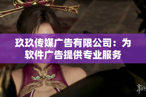 玖玖传媒广告有限公司：为软件广告提供专业服务