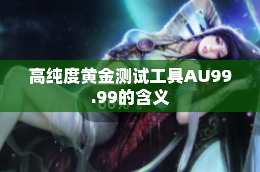 高纯度黄金测试工具AU99.99的含义
