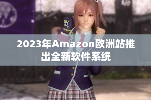 2023年Amazon欧洲站推出全新软件系统