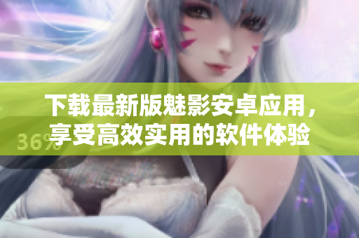 下载最新版魅影安卓应用，享受高效实用的软件体验