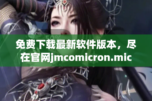 免费下载最新软件版本，尽在官网jmcomicron.mic