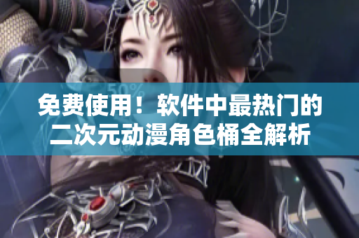 免费使用！软件中最热门的二次元动漫角色桶全解析