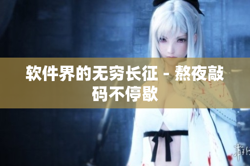 软件界的无穷长征 - 熬夜敲码不停歇