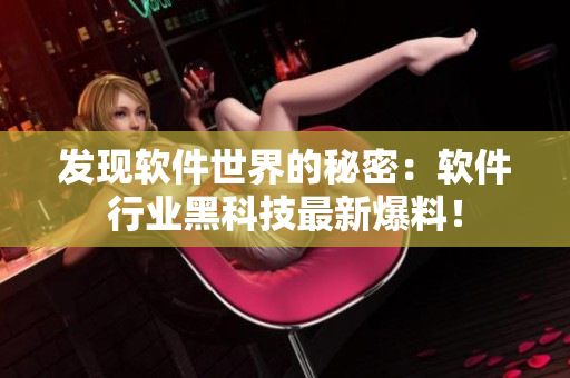 发现软件世界的秘密：软件行业黑科技最新爆料！
