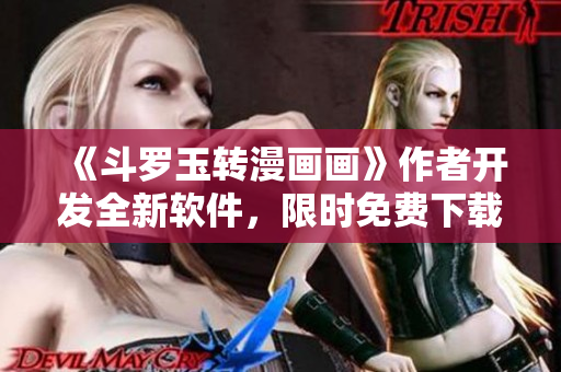 《斗罗玉转漫画画》作者开发全新软件，限时免费下载！