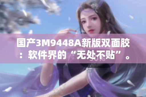 国产3M9448A新版双面胶：软件界的“无处不贴”。