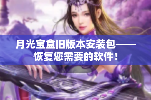 月光宝盒旧版本安装包——恢复您需要的软件！