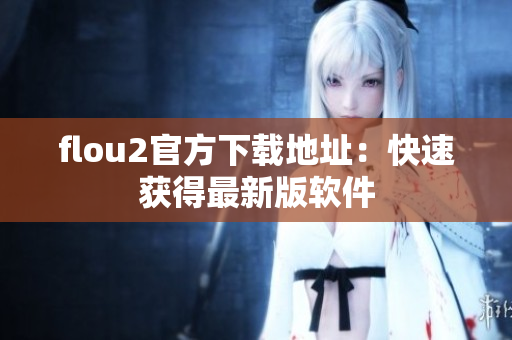 flou2官方下载地址：快速获得最新版软件