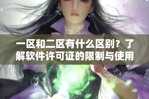 一区和二区有什么区别？了解软件许可证的限制与使用建议