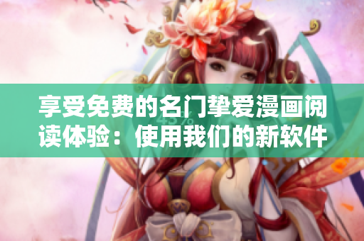 享受免费的名门挚爱漫画阅读体验：使用我们的新软件