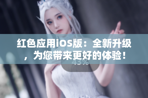 红色应用iOS版：全新升级，为您带来更好的体验！