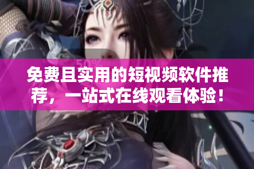 免费且实用的短视频软件推荐，一站式在线观看体验！