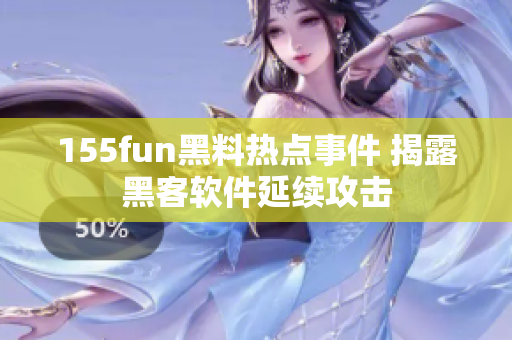 155fun黑料热点事件 揭露黑客软件延续攻击