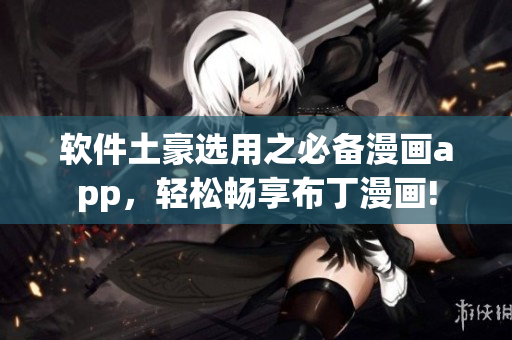 软件土豪选用之必备漫画app，轻松畅享布丁漫画!
