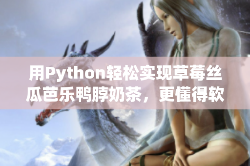 用Python轻松实现草莓丝瓜芭乐鸭脖奶茶，更懂得软件制作技巧