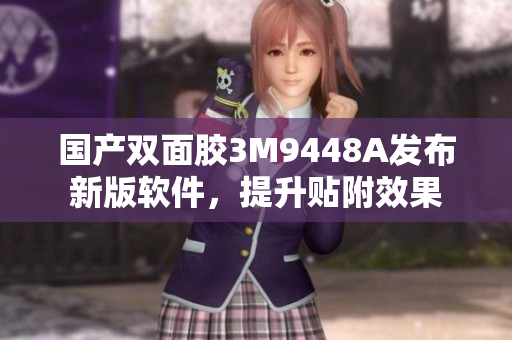 国产双面胶3M9448A发布新版软件，提升贴附效果
