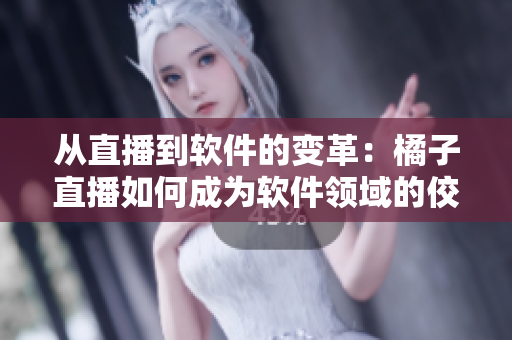 从直播到软件的变革：橘子直播如何成为软件领域的佼佼者
