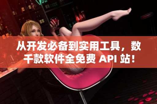 从开发必备到实用工具，数千款软件全免费 API 站！